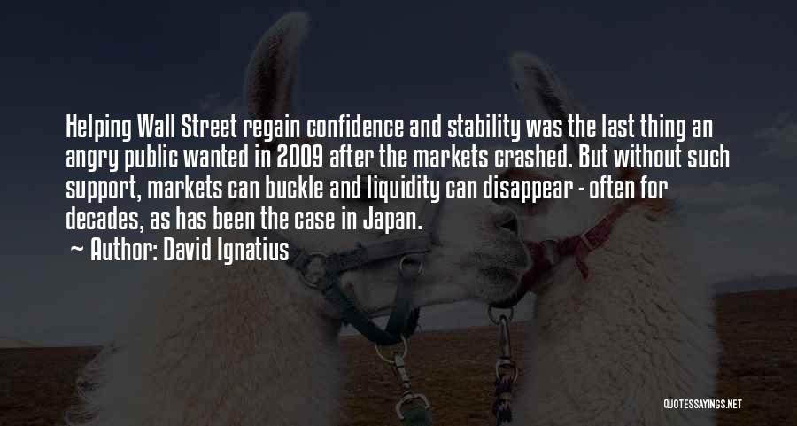 David Ignatius Quotes: Helping Wall Street Regain Confidence And Stability Was The Last Thing An Angry Public Wanted In 2009 After The Markets