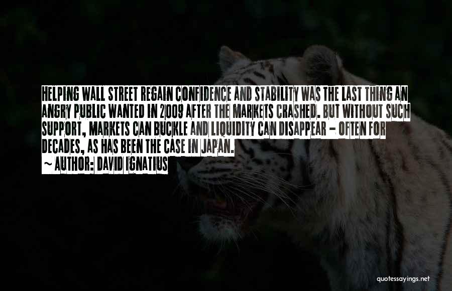 David Ignatius Quotes: Helping Wall Street Regain Confidence And Stability Was The Last Thing An Angry Public Wanted In 2009 After The Markets