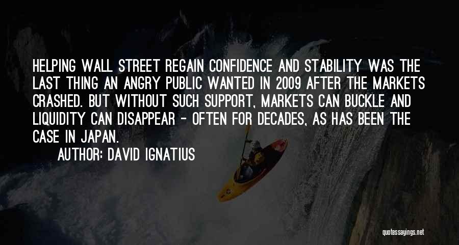 David Ignatius Quotes: Helping Wall Street Regain Confidence And Stability Was The Last Thing An Angry Public Wanted In 2009 After The Markets