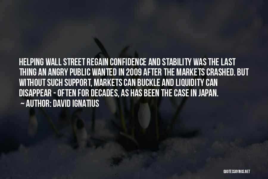 David Ignatius Quotes: Helping Wall Street Regain Confidence And Stability Was The Last Thing An Angry Public Wanted In 2009 After The Markets