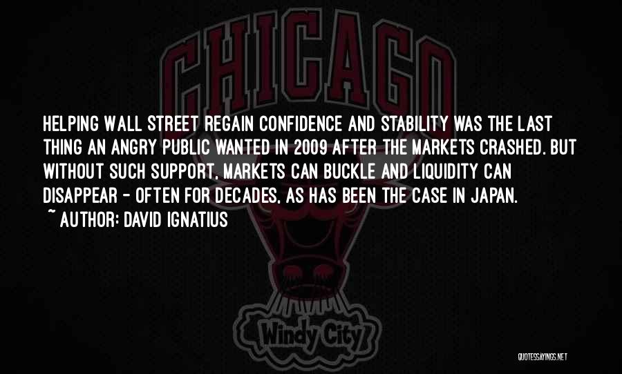 David Ignatius Quotes: Helping Wall Street Regain Confidence And Stability Was The Last Thing An Angry Public Wanted In 2009 After The Markets