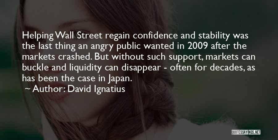 David Ignatius Quotes: Helping Wall Street Regain Confidence And Stability Was The Last Thing An Angry Public Wanted In 2009 After The Markets