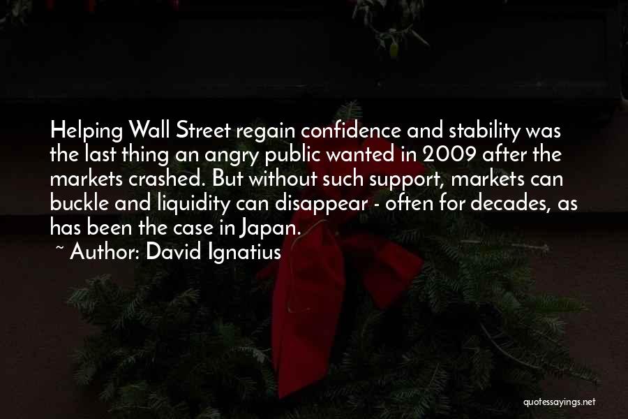 David Ignatius Quotes: Helping Wall Street Regain Confidence And Stability Was The Last Thing An Angry Public Wanted In 2009 After The Markets