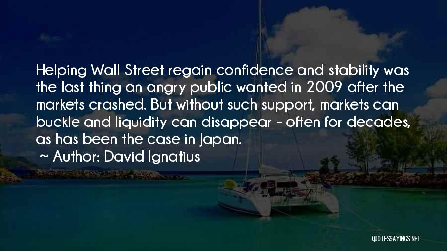 David Ignatius Quotes: Helping Wall Street Regain Confidence And Stability Was The Last Thing An Angry Public Wanted In 2009 After The Markets