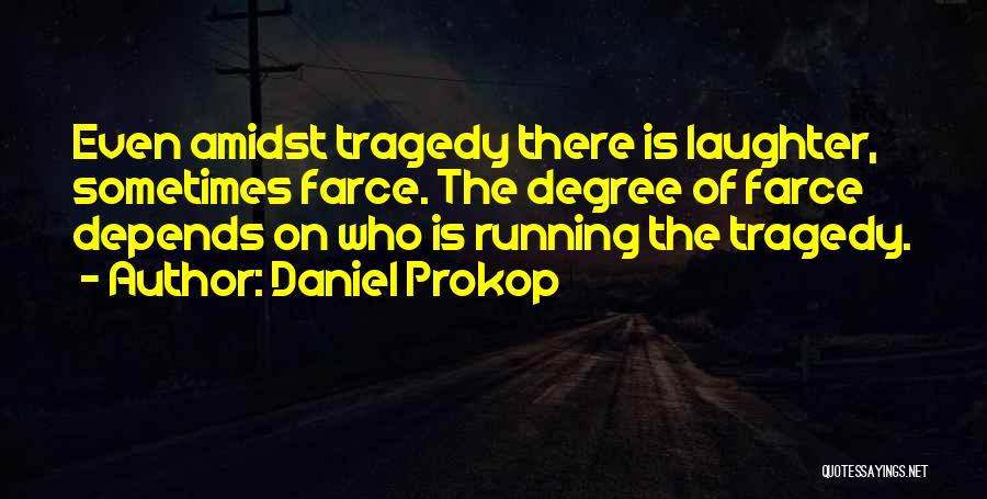 Daniel Prokop Quotes: Even Amidst Tragedy There Is Laughter, Sometimes Farce. The Degree Of Farce Depends On Who Is Running The Tragedy.