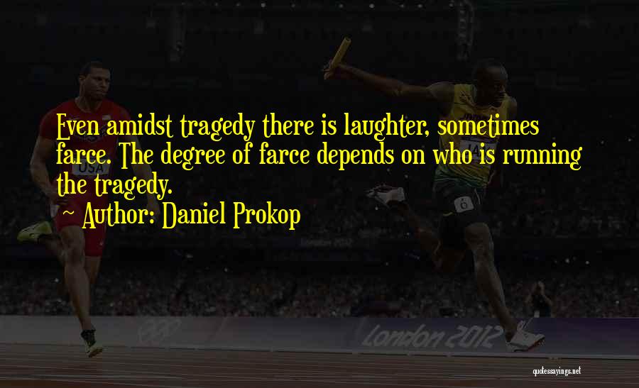 Daniel Prokop Quotes: Even Amidst Tragedy There Is Laughter, Sometimes Farce. The Degree Of Farce Depends On Who Is Running The Tragedy.
