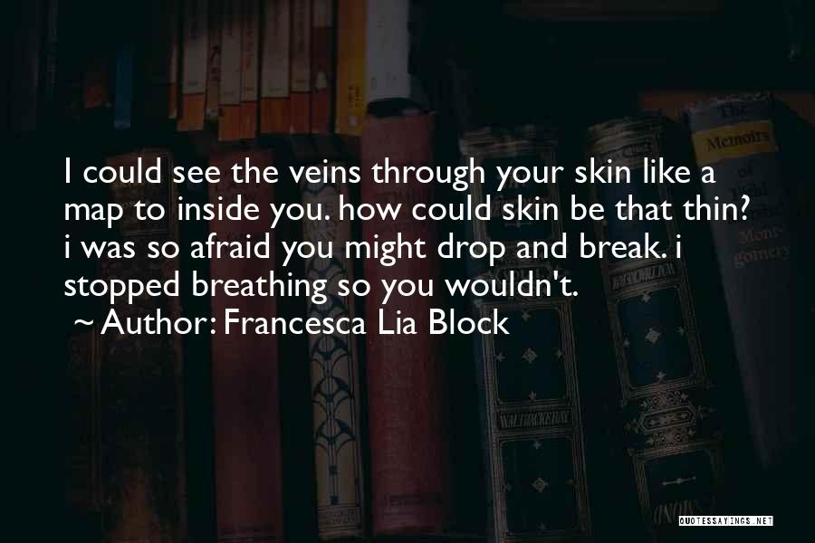 Francesca Lia Block Quotes: I Could See The Veins Through Your Skin Like A Map To Inside You. How Could Skin Be That Thin?