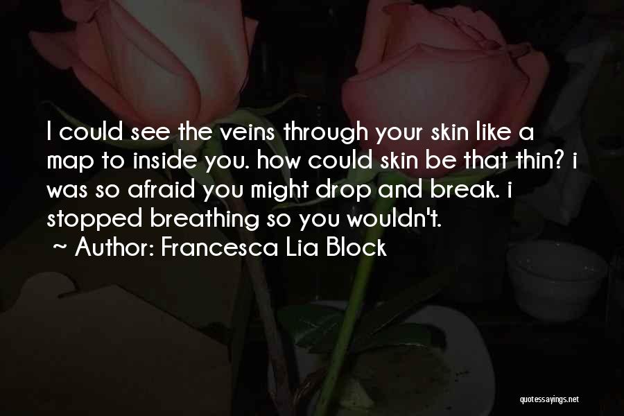 Francesca Lia Block Quotes: I Could See The Veins Through Your Skin Like A Map To Inside You. How Could Skin Be That Thin?