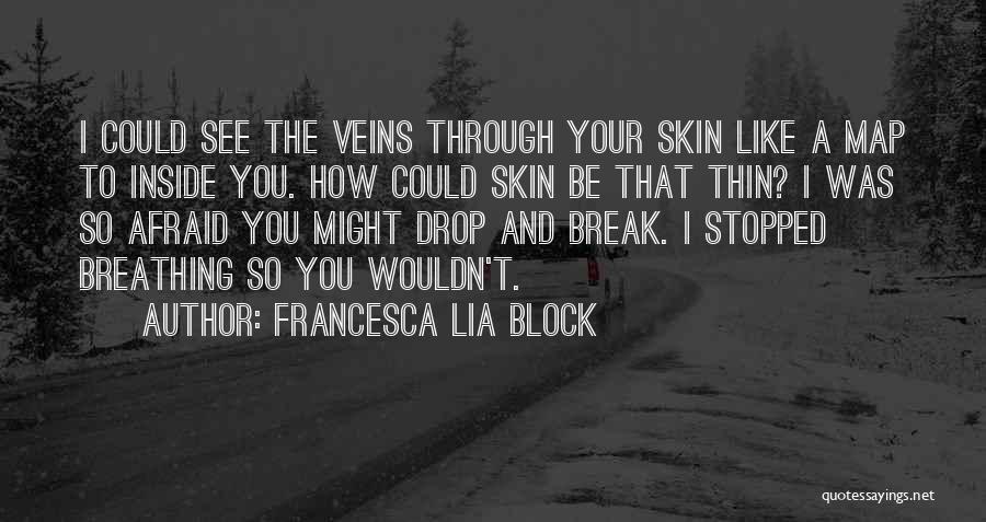 Francesca Lia Block Quotes: I Could See The Veins Through Your Skin Like A Map To Inside You. How Could Skin Be That Thin?