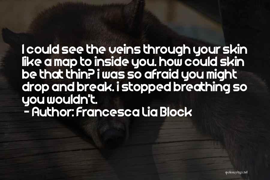 Francesca Lia Block Quotes: I Could See The Veins Through Your Skin Like A Map To Inside You. How Could Skin Be That Thin?