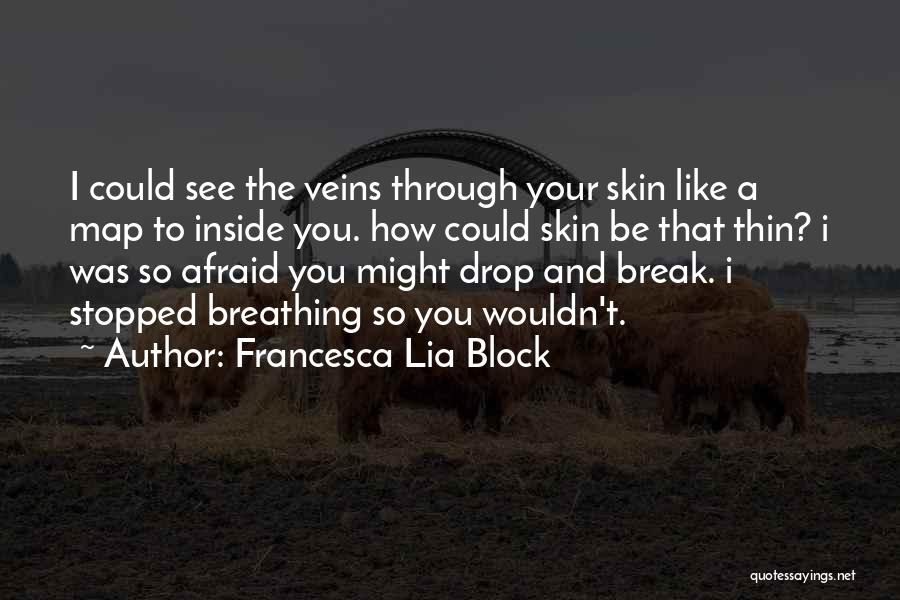 Francesca Lia Block Quotes: I Could See The Veins Through Your Skin Like A Map To Inside You. How Could Skin Be That Thin?