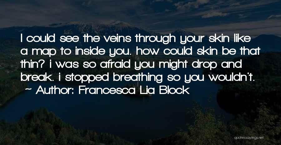 Francesca Lia Block Quotes: I Could See The Veins Through Your Skin Like A Map To Inside You. How Could Skin Be That Thin?