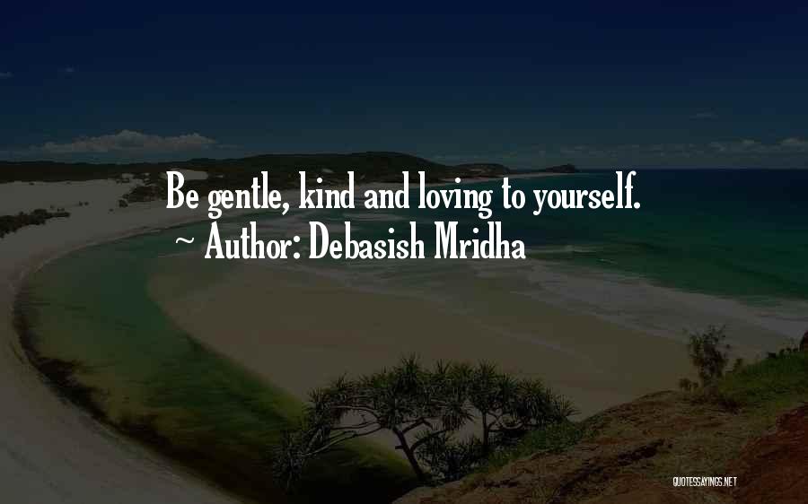Debasish Mridha Quotes: Be Gentle, Kind And Loving To Yourself.