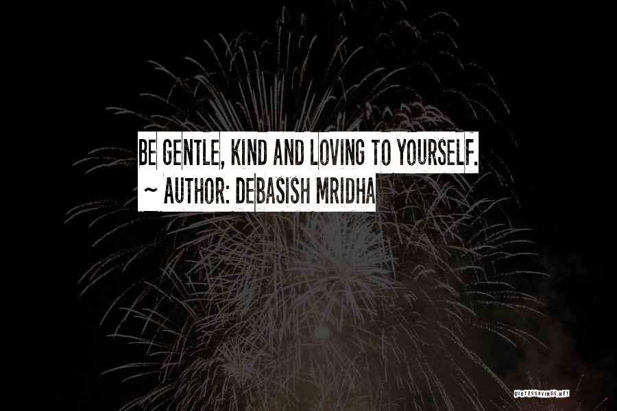 Debasish Mridha Quotes: Be Gentle, Kind And Loving To Yourself.