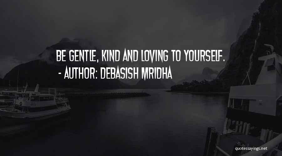 Debasish Mridha Quotes: Be Gentle, Kind And Loving To Yourself.
