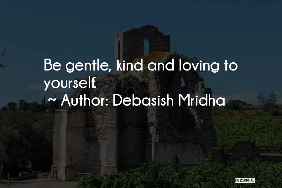 Debasish Mridha Quotes: Be Gentle, Kind And Loving To Yourself.