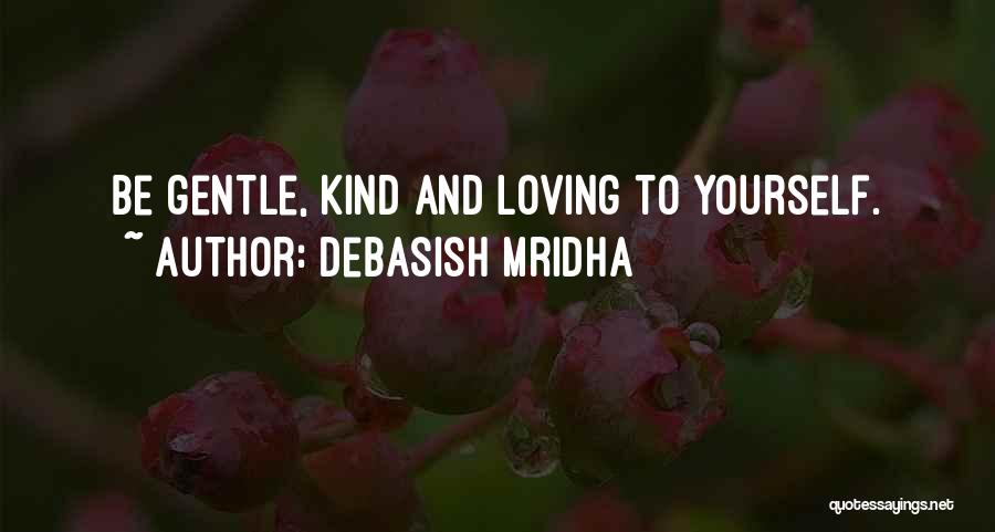 Debasish Mridha Quotes: Be Gentle, Kind And Loving To Yourself.