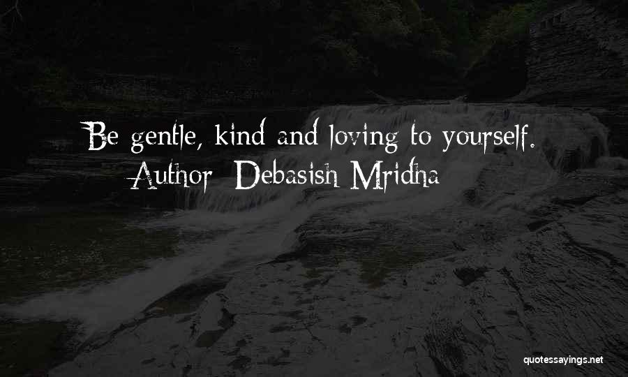 Debasish Mridha Quotes: Be Gentle, Kind And Loving To Yourself.