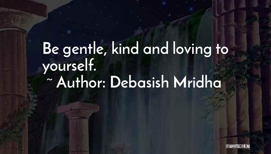 Debasish Mridha Quotes: Be Gentle, Kind And Loving To Yourself.