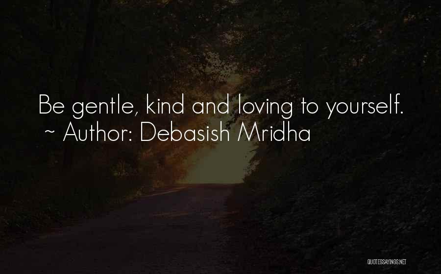 Debasish Mridha Quotes: Be Gentle, Kind And Loving To Yourself.