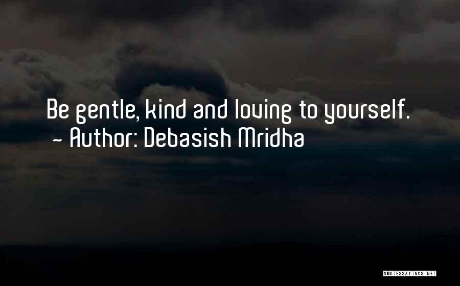 Debasish Mridha Quotes: Be Gentle, Kind And Loving To Yourself.
