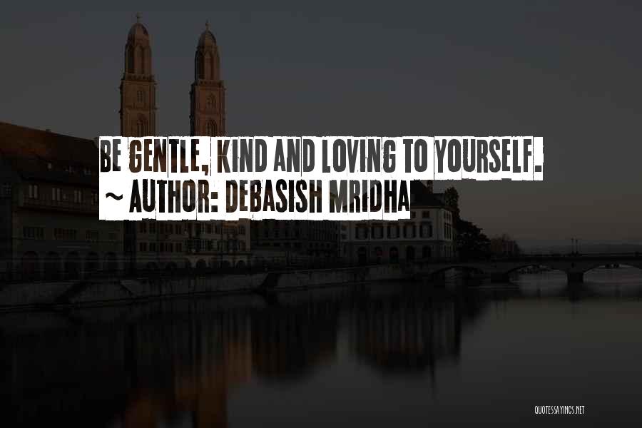 Debasish Mridha Quotes: Be Gentle, Kind And Loving To Yourself.