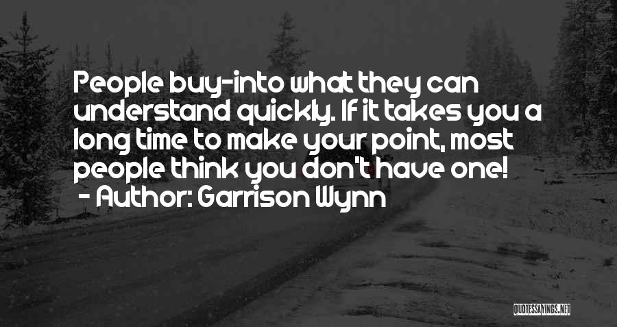 Garrison Wynn Quotes: People Buy-into What They Can Understand Quickly. If It Takes You A Long Time To Make Your Point, Most People