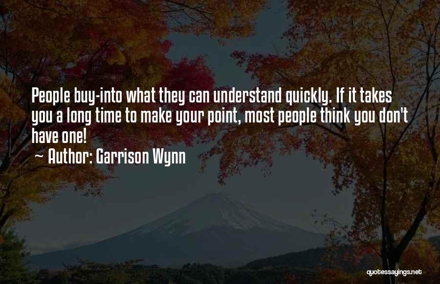 Garrison Wynn Quotes: People Buy-into What They Can Understand Quickly. If It Takes You A Long Time To Make Your Point, Most People