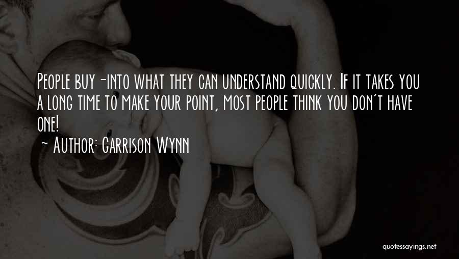 Garrison Wynn Quotes: People Buy-into What They Can Understand Quickly. If It Takes You A Long Time To Make Your Point, Most People