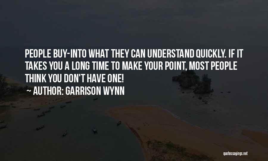 Garrison Wynn Quotes: People Buy-into What They Can Understand Quickly. If It Takes You A Long Time To Make Your Point, Most People