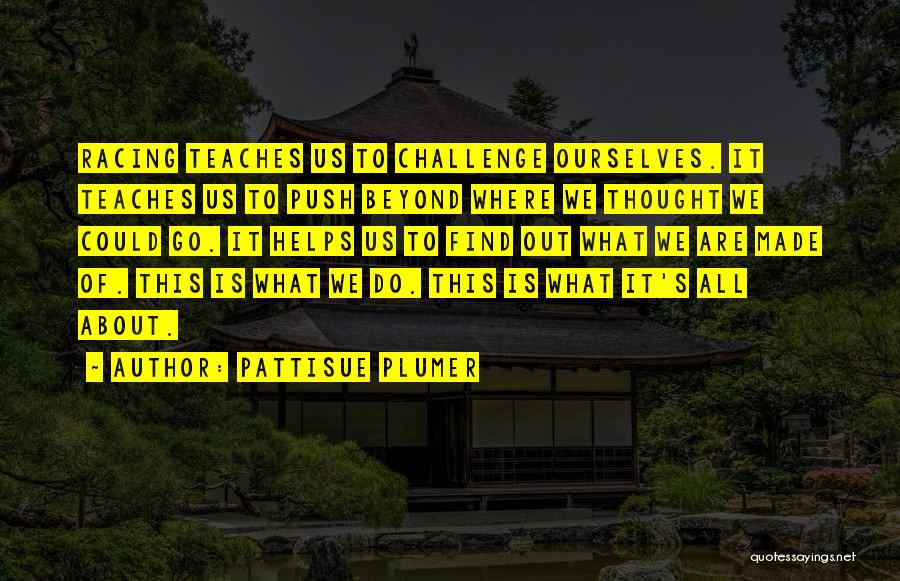 PattiSue Plumer Quotes: Racing Teaches Us To Challenge Ourselves. It Teaches Us To Push Beyond Where We Thought We Could Go. It Helps