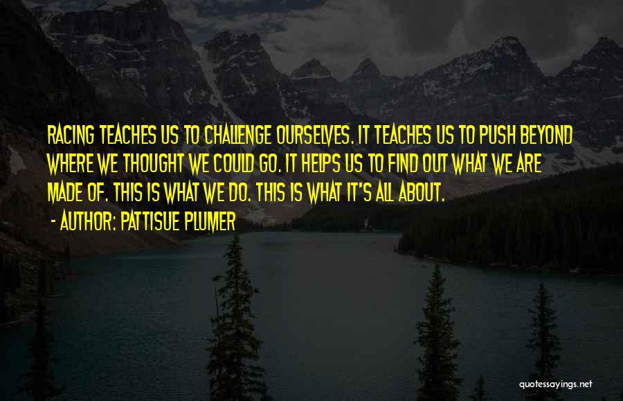 PattiSue Plumer Quotes: Racing Teaches Us To Challenge Ourselves. It Teaches Us To Push Beyond Where We Thought We Could Go. It Helps