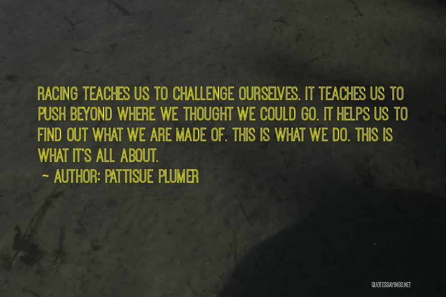 PattiSue Plumer Quotes: Racing Teaches Us To Challenge Ourselves. It Teaches Us To Push Beyond Where We Thought We Could Go. It Helps