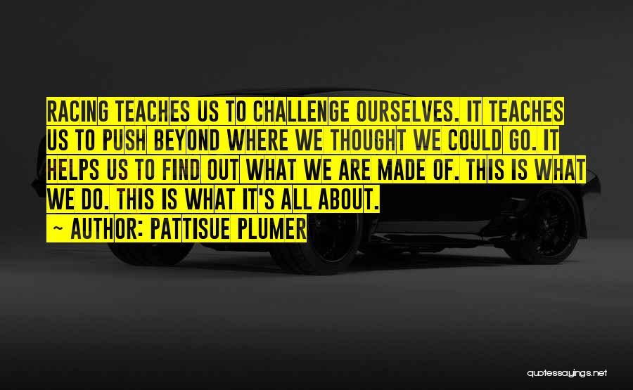 PattiSue Plumer Quotes: Racing Teaches Us To Challenge Ourselves. It Teaches Us To Push Beyond Where We Thought We Could Go. It Helps