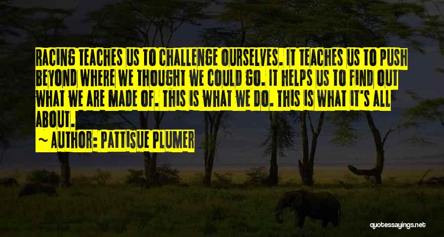 PattiSue Plumer Quotes: Racing Teaches Us To Challenge Ourselves. It Teaches Us To Push Beyond Where We Thought We Could Go. It Helps