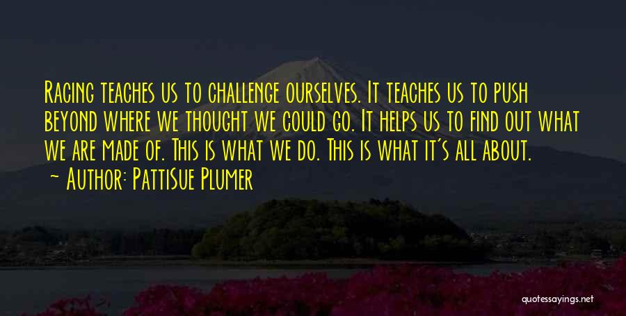 PattiSue Plumer Quotes: Racing Teaches Us To Challenge Ourselves. It Teaches Us To Push Beyond Where We Thought We Could Go. It Helps