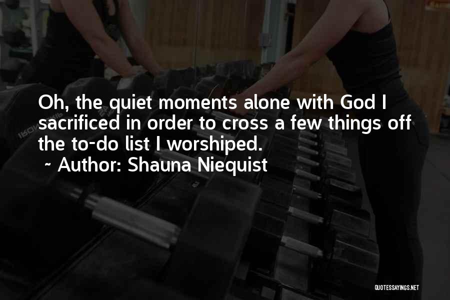 Shauna Niequist Quotes: Oh, The Quiet Moments Alone With God I Sacrificed In Order To Cross A Few Things Off The To-do List