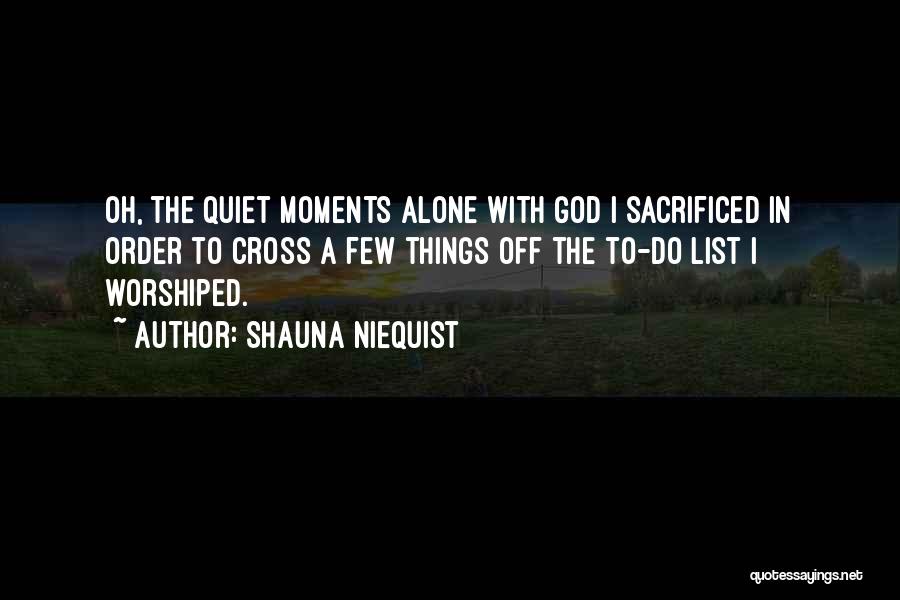 Shauna Niequist Quotes: Oh, The Quiet Moments Alone With God I Sacrificed In Order To Cross A Few Things Off The To-do List