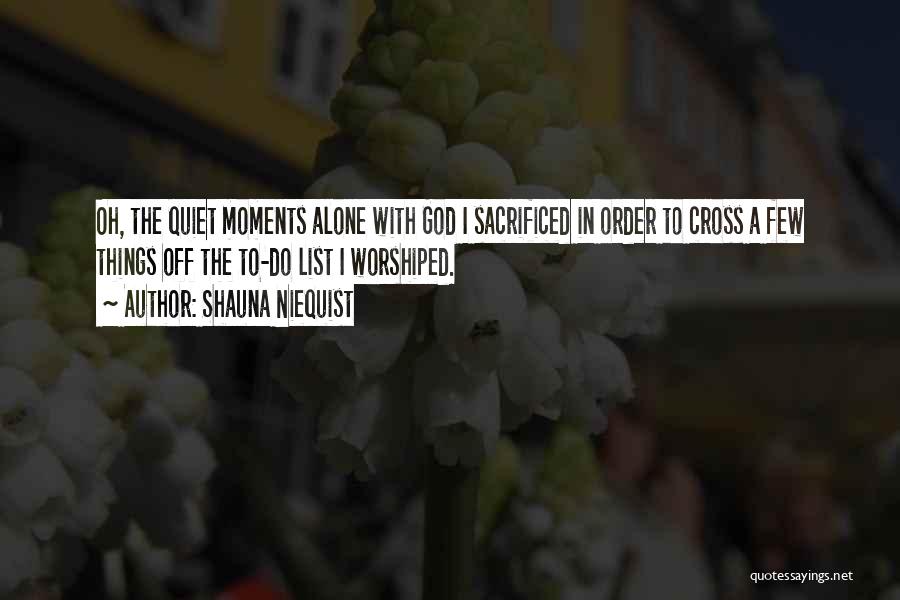 Shauna Niequist Quotes: Oh, The Quiet Moments Alone With God I Sacrificed In Order To Cross A Few Things Off The To-do List