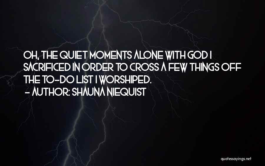 Shauna Niequist Quotes: Oh, The Quiet Moments Alone With God I Sacrificed In Order To Cross A Few Things Off The To-do List