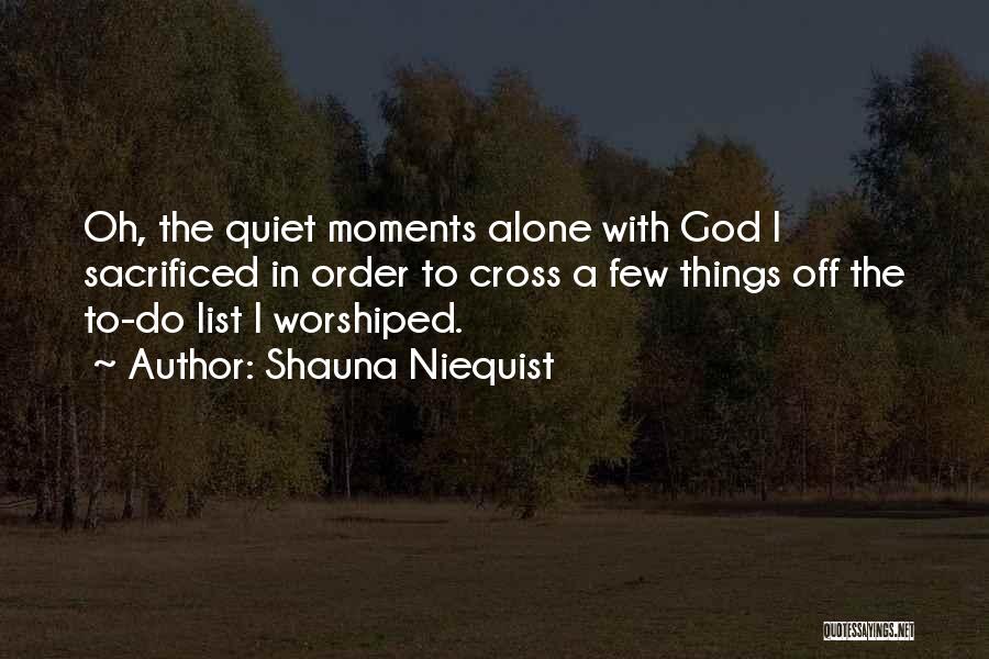 Shauna Niequist Quotes: Oh, The Quiet Moments Alone With God I Sacrificed In Order To Cross A Few Things Off The To-do List