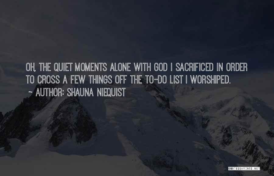Shauna Niequist Quotes: Oh, The Quiet Moments Alone With God I Sacrificed In Order To Cross A Few Things Off The To-do List