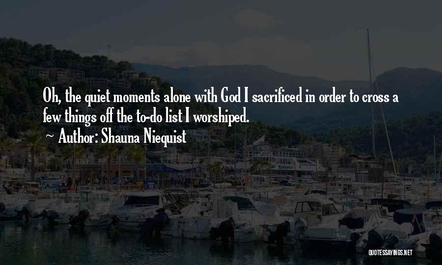 Shauna Niequist Quotes: Oh, The Quiet Moments Alone With God I Sacrificed In Order To Cross A Few Things Off The To-do List