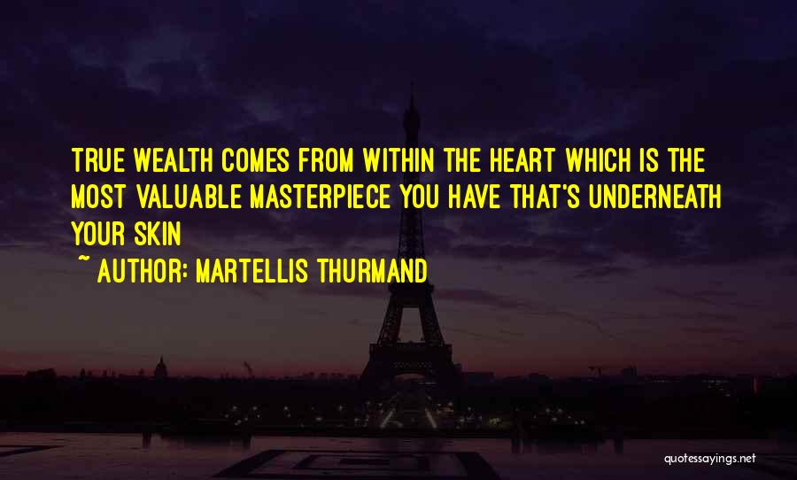 Martellis Thurmand Quotes: True Wealth Comes From Within The Heart Which Is The Most Valuable Masterpiece You Have That's Underneath Your Skin