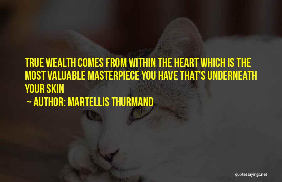 Martellis Thurmand Quotes: True Wealth Comes From Within The Heart Which Is The Most Valuable Masterpiece You Have That's Underneath Your Skin