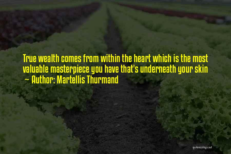 Martellis Thurmand Quotes: True Wealth Comes From Within The Heart Which Is The Most Valuable Masterpiece You Have That's Underneath Your Skin