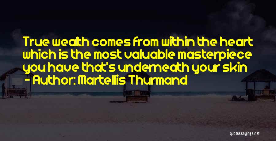 Martellis Thurmand Quotes: True Wealth Comes From Within The Heart Which Is The Most Valuable Masterpiece You Have That's Underneath Your Skin