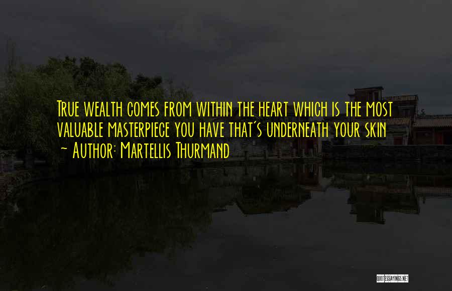 Martellis Thurmand Quotes: True Wealth Comes From Within The Heart Which Is The Most Valuable Masterpiece You Have That's Underneath Your Skin