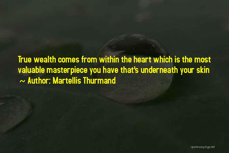 Martellis Thurmand Quotes: True Wealth Comes From Within The Heart Which Is The Most Valuable Masterpiece You Have That's Underneath Your Skin