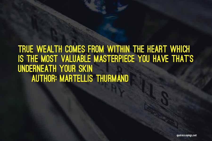 Martellis Thurmand Quotes: True Wealth Comes From Within The Heart Which Is The Most Valuable Masterpiece You Have That's Underneath Your Skin